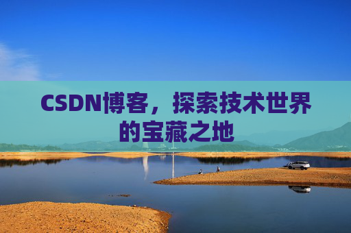CSDN博客，探索技术世界的宝藏之地