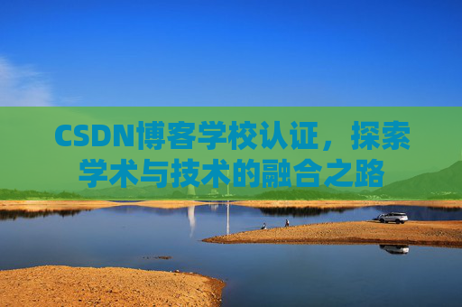 CSDN博客学校认证，探索学术与技术的融合之路
