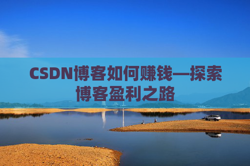 CSDN博客如何赚钱—探索博客盈利之路
