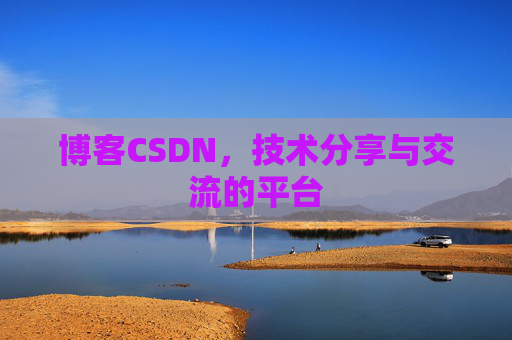 博客CSDN，技术分享与交流的平台
