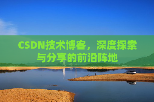 CSDN技术博客，深度探索与分享的前沿阵地